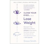 Close Your Eyes, Lose Weight: Reprogram Your Subconscious Mind in 12 Weeks to Eat Healthy, Feel Great, and Love Your Body with the Groundbreaking Power of Self-Hypnosis