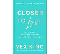 Closer to Love: How to Attract the Right Relationships and Deepen Your Connectio
