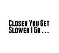 Closer You Get, Slower i Go ... - Die Cut Vinyl Decal for Cars, Trucks, Motorcycles, Vans, Laptops, ToolBoxes (White, 5x5)