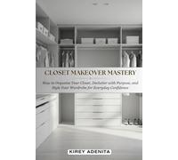 Closet Makeover Mastery: How to Organize Your Closet, Declutter with Purpose, and Style Your Wardrobe for Everyday Confidence