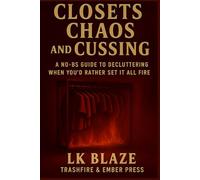 Closets, Chaos, and Cussing: A No-BS Guide to Decluttering When You’d Rather Set It All on Fire