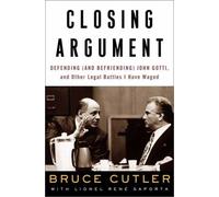 Closing Argument: Defending and Befriending John Gotti, and Other Legal Battles I Have Waged