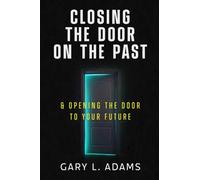 Closing the Door on the Past: and Opening the Door to your Future