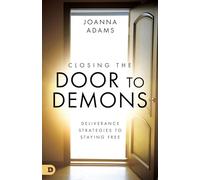 Closing the Door to Demons: Deliverance Strategies to Staying Free