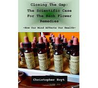 Closing the Gap: The Scientific Case For The Bach Flower Remedies: How Our Mind Affects Our Health