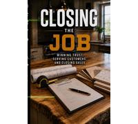 Closing The Job: Wining Trust, Serving Customers, and Closing Sales (The Tradesmen Handbook)