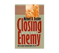 Closing with the Enemy: How GIs Fought the War in Europe, 1944-45 (Modern War Studies)