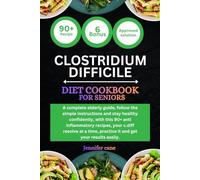 CLOSTRIDIUM DIFFICILE COOKBOOK FOR SENIORS: A complete elderly guide, follow the simple instructions and stay healthy confidently, with this 90+ anti ... practice it and get your results easily.