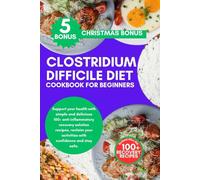 CLOSTRIDIUM DIFFICILE DIET COOKBOOK FOR BEGINNERS: Easy guide to Fell well, eat smart, stay recovery faster from c.diff confidently with simple 100+ solution recipes.