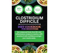 CLOSTRIDIUM DIFFICILE DIET COOKBOOK FOR BEGINNERS: Eat a balanced food, Over 90+ anti inflammatory recipes to resolve c.diff, practice it with confidence and get your results easily.