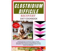 CLOSTRIDIUM DIFFICILE RECOVERY DIET COOKBOOK: Healing Recipes To Restore Vaginal Health Naturally With Probiotic-Infused Dishes, Herbal Remedies, And Immune-Boosting Foods For Fast Relief And Wellness