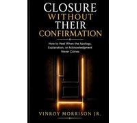 Closure Without Their Confirmation: How to Heal When the Apology, Explanation, or Acknowledgment Never Comes