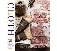 Cloth: 30+ Beautiful Projects to Sew from Linen, Cotton, Silk, Wool, and Hide