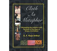 Cloth As Metaphor: (Re)reading the Adinkra Cloth: Symbols of the Akan of Ghana, 2nd Edition