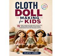 Cloth Doll Making for Kids: 15 Fabric Sewing Patterns with Step-by-Step Instructions Covering Stuffed Bodies, Embroidered Faces and Wearable Outfits