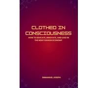 Clothed in Consciousness, How to Educate, Innovate, and Lead in the New Fashion Economy