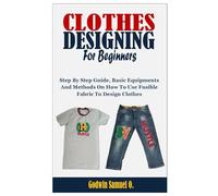 CLOTHES DESIGNING FOR BEGINNERS: Step By Step Guide, Basic Equipments And Methods On How To Use Fusible Fabric To Design Clothes