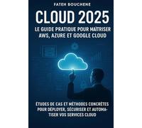 Cloud 2025 : Le Guide Pratique pour Maîtriser AWS, Azure et Google Cloud: Études de cas et méthodes concrètes pour déployer, sécuriser et automatiser vos services cloud