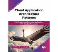 Cloud Application Architecture Patterns : Building secure observable applications with cloud architectures