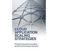 Cloud Application Scaling Strategies: Practical Manual for Handling Growth and Increased Demand (Applied Engineering for Cloud, Embedded Systems, and Game Development)