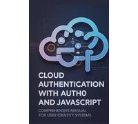 Cloud Authentication with Auth0 and JavaScript: Comprehensive Manual for User Identity Systems