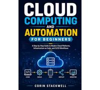 Cloud Computing and Automation for Beginners: A Step-by-Step Guide to Modern Cloud Platforms, Infrastructure as Code, and CI/CD Workflows