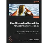 Cloud Computing Demystified for Aspiring Professionals: Hone your skills in AWS, Azure, and Google cloud computing and boost your career as a cloud engineer