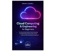 Cloud Computing & Engineering for Beginners: The Step-by-Step Guide to Cloud Computing and How to Start a Cloud Career and Get Hired Without Experience (Next Generation Skills)