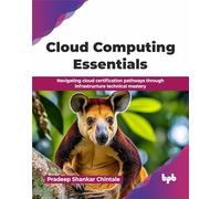 Cloud Computing Essentials: Navigating cloud certification pathways through infrastructure technical mastery (English Edition)