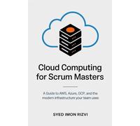 Cloud Computing for Scrum Masters: A Guide to AWS, Azure, GCP, and the Modern Infrastructure Your Team Uses (Scrum Master's Technical Skills)