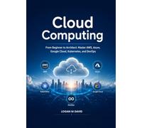 Cloud Computing: From Beginner to Architect: Master AWS, Azure, Google Cloud, Kubernetes, and DevOps
