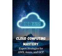 Cloud Computing Mastery: Expert Strategies for AWS, Azure, and GCP