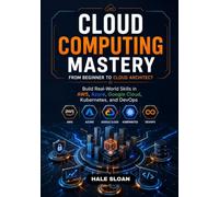 Cloud Computing Mastery From Beginner to Cloud Architect: Build Real-World Skills in AWS, Azure, Google Cloud, Kubernetes, and DevOps