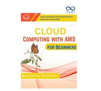 Cloud Computing with AWS for Beginners: Learn the Basics of Cloud Services and How to Use AWS