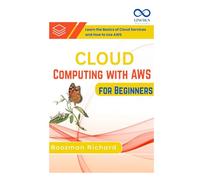 Cloud Computing with AWS for Beginners: Learn the Basics of Cloud Services and How to Use AWS