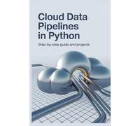 Cloud Data Pipelines in Python: Step-by-Step Guide and Projects (Modern Software, Cloud & Embedded Systems Projects Series)
