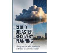 Cloud Disaster Recovery Planning: Field Guide for Data Protection and Rapid System Restoration (Systems Engineering, Cloud Security & Game Development Series)