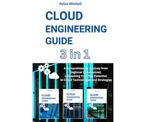 Cloud Engineering Guide: 3 in 1 A Comprehensive Journey from Beginner to Advanced, Unleashing Your Full Potential in Cloud Technologies and Strategies