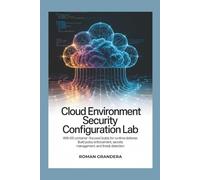 Cloud Environment Security Configuration Lab: with 65 Container-Focused Builds for Runtime Defense: Build Policy Enforcement, Secrets Management, and Threat Detection