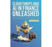 Cloud FinOps and AI in Finance Unleashed: Unlocking the Power of Cloud Financial Operations, Machine Learning, and Artificial Intelligence for Financial Success (2-in-1 Collection)