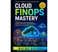 Cloud FinOps Mastery:: A Practical Guide to Cloud Cost Management, Optimization, Governance, and Financial Operations Across AWS, Azure, and GCP