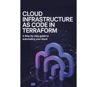 Cloud Infrastructure as Code in Terraform: A Step-by-Step Guide to Automating Your Cloud (Advanced Software, Cloud & Embedded Systems Projects Series)