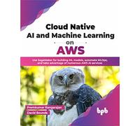 Cloud Native AI and Machine Learning on AWS: Use SageMaker for building ML models, automate MLOps, and take advantage of numerous AWS AI services (English Edition)