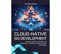 Cloud-Native Go Development: Hands-On Guide From Docker and Kubernetes to Serverless and Microservices with Golang (Go Builders Series)
