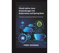 Cloud-native Java-Anwendungen mit Kubernetes und Spring Boot: Entwicklung und Bereitstellung skalierbarer Microservices