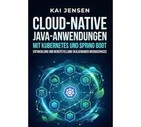 Cloud-native Java-Anwendungen mit Kubernetes und Spring Boot: Entwicklung und Bereitstellung skalierbarer Microservices