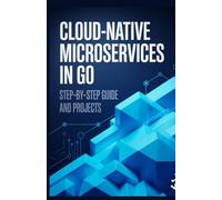 Cloud-Native Microservices in Go: Step-by-Step Guide and Projects (Modern Software, Cloud & Embedded Systems Projects Series)
