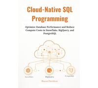 Cloud-Native SQL Programming: Optimize Database Performance and Reduce Compute Costs in Snowflake, BigQuery, and PostgreSQL