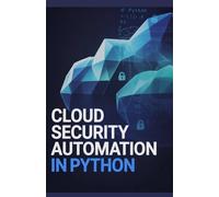Cloud Security Automation in Python: Applied Methods for Protecting Systems and Monitoring Infrastructure Continuously