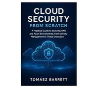 CLOUD SECURITY FROM SCRATCH: A Practical Guide to Securing AWS and Azure Environments, from Identity Management to Threat Detection